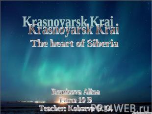 Krasnoyarsk Krai The heart of Siberia Remizova AlinaForm 10 BTeacher: Kobzeva O.