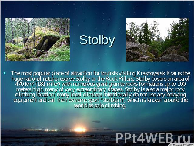 Stolby The most popular place of attraction for tourists visiting Krasnoyarsk Krai is the huge national nature reserve Stolby or the Rock Pillars. Stolby covers an area of 470 km² (181 mile²) with numerous giant granite rocks formations up to 100 me…
