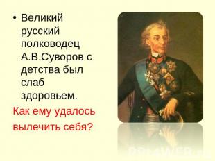 Великий русский полководец А.В.Суворов с детства был слаб здоровьем. Как ему уда