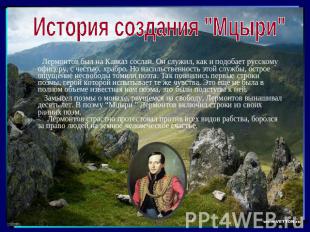 История создания "Мцыри" Лермонтов был на Кавказ сослан. Он служил, как и подоба