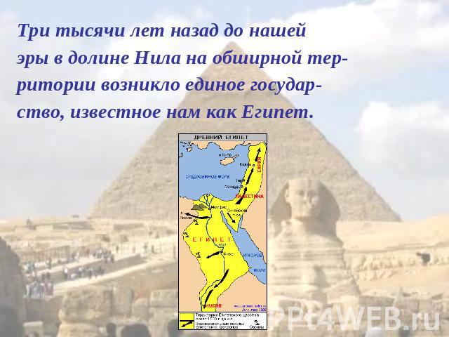 Три тысячи лет назад до нашей эры в долине Нила на обширной тер-ритории возникло единое государ-ство, известное нам как Египет.
