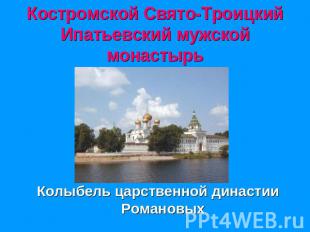 Костромской Свято-Троицкий Ипатьевский мужской монастырь Колыбель царственной ди