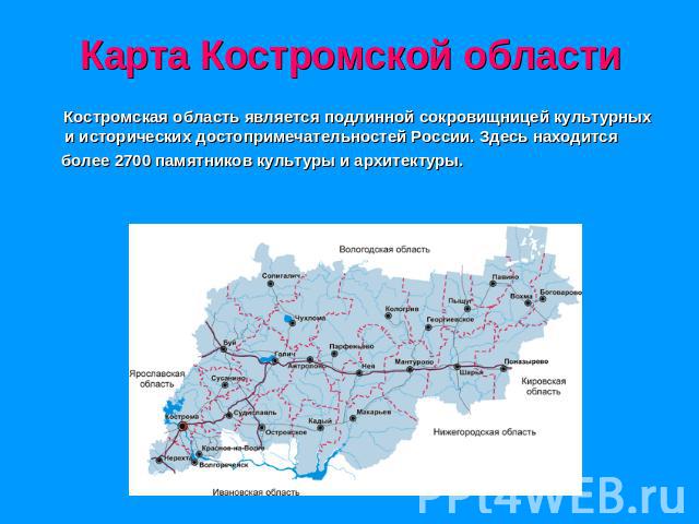Карта Костромской области Костромская область является подлинной сокровищницей культурных и исторических достопримечательностей России. Здесь находится более 2700 памятников культуры и архитектуры.