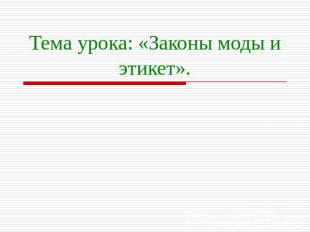 Тема урока: «Законы моды и этикет».