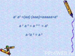 а2 а3 =(аа)·(ааа)=ааааа=а5 а 2 а 3 = а 2+3 = а5 а 2а 3 = а 5