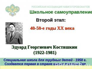 Школьное самоуправлениеВторой этап:40-50-е годы XX векаЭдуард Георгиевич Костяшк