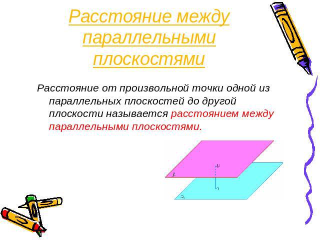 Расстояние между параллельными плоскостями Расстояние от произвольной точки одной из параллельных плоскостей до другой плоскости называется расстоянием между параллельными плоскостями.