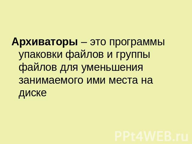 Архиваторы – это программы упаковки файлов и группы файлов для уменьшения занимаемого ими места на диске