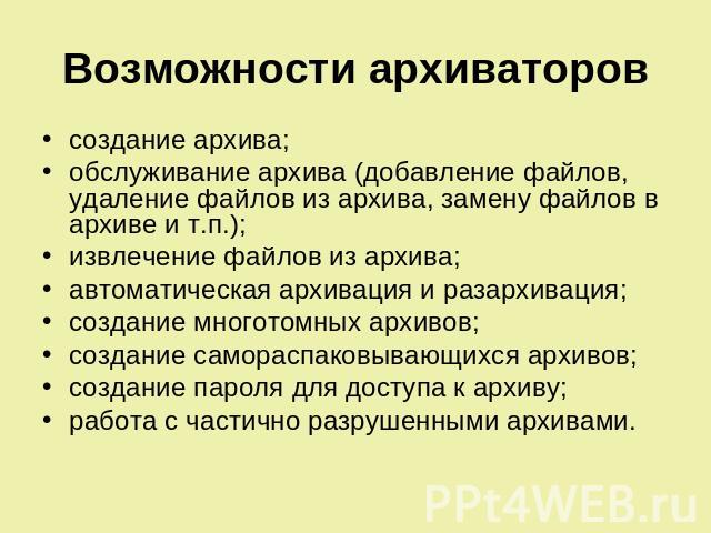 Возможности архиваторов создание архива; обслуживание архива (добавление файлов, удаление файлов из архива, замену файлов в архиве и т.п.); извлечение файлов из архива; автоматическая архивация и разархивация; создание многотомных архивов; создание …