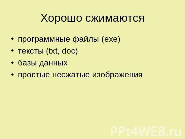 Хорошо сжимаются программные файлы (exe) тексты (txt, doc)базы данныхпростые несжатые изображения