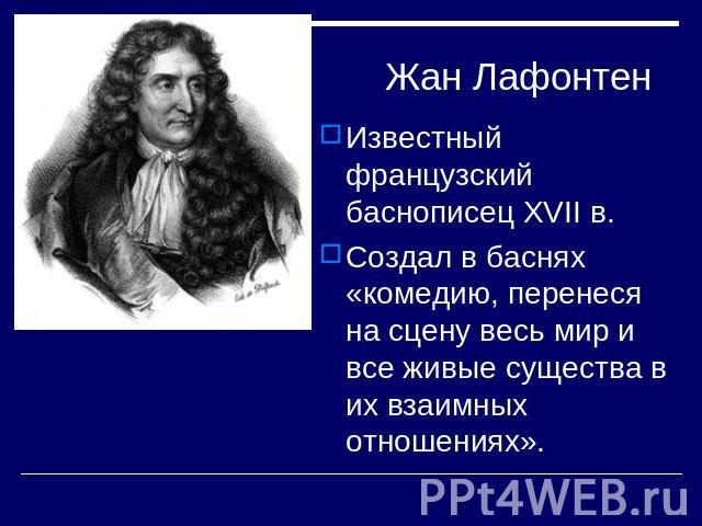 Жан Лафонтен Известный французский баснописец ХVII в.Создал в баснях «комедию, перенеся на сцену весь мир и все живые существа в их взаимных отношениях».