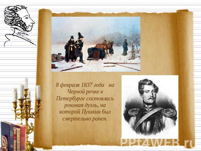 8 февраля 1837 года на Черной речке в Петербурге состоялась роковая дуэль, на которой Пушкин был смертельно ранен.