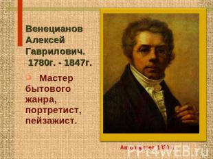 Венецианов Алексей Гаврилович. 1780г. - 1847г. Мастер бытового жанра, портретист