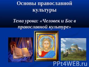 Основы православной культурыТема урока: «Человек и Бог в православной культуре»