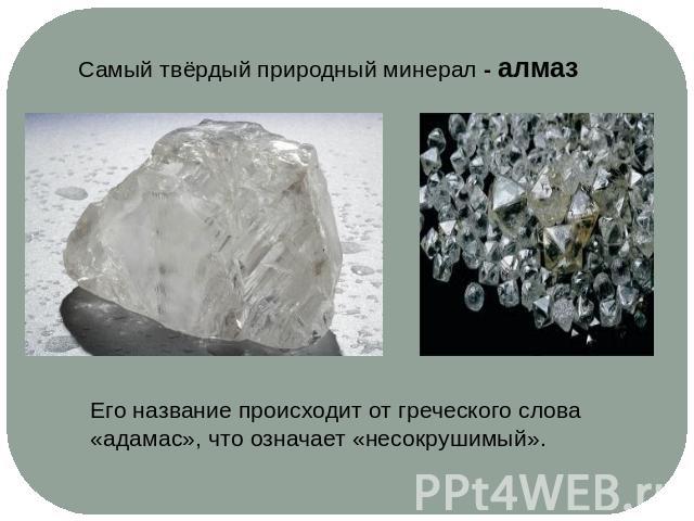 Самый твёрдый природный минерал - алмазЕго название происходит от греческого слова«адамас», что означает «несокрушимый».
