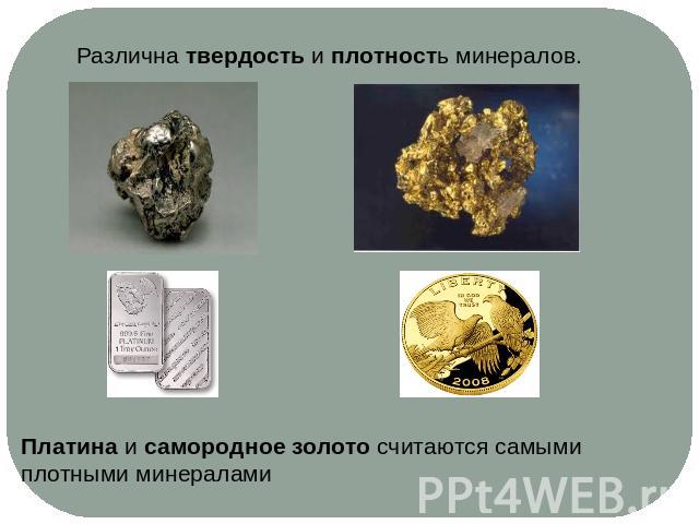 Различна твердость и плотность минералов.Платина и самородное золото считаются самыми плотными минералами