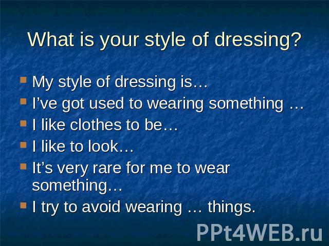 What is your style of dressing? My style of dressing is…I’ve got used to wearing something …I like clothes to be…I like to look…It’s very rare for me to wear something…I try to avoid wearing … things.