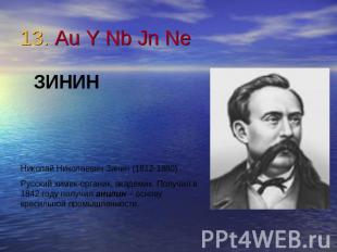 13. Au Y Nb Jn Ne ЗИНИННиколай Николаевич Зинин (1812-1880)Русский химик-органик