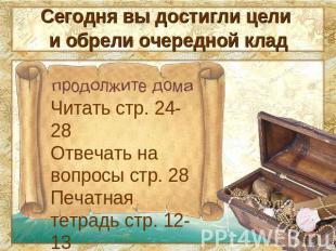 Сегодня вы достигли цели Читать стр. 24-28Отвечать на вопросы стр. 28Печатная те