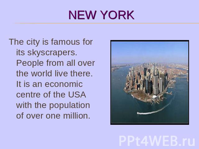 The city is famous for its skyscrapers. People from all over the world live there. It is an economic centre of the USA with the population of over one million.