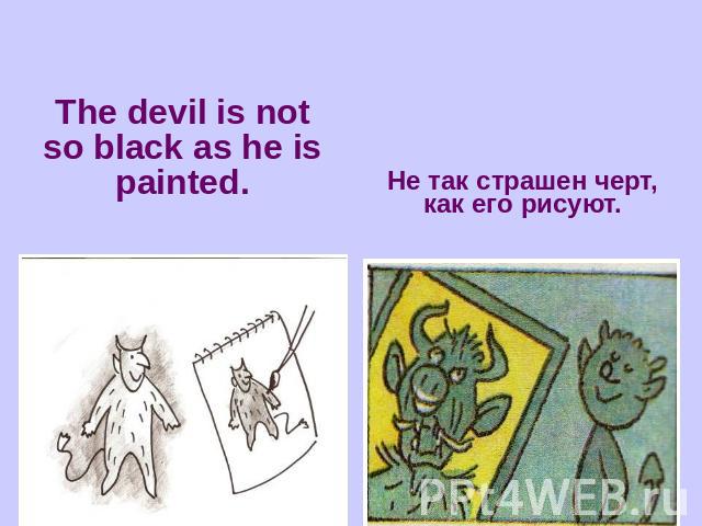 The devil is not so black as he is painted.