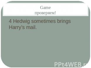 Gameпроверяем!4 Hedwig sometimes brings Harry’s mail.