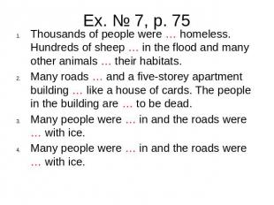 Ex. № 7, p. 75Thousands of people were … homeless. Hundreds of sheep … in the fl