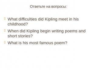 Ответьте на вопросы:What difficulties did Kipling meet in his childhood?When did