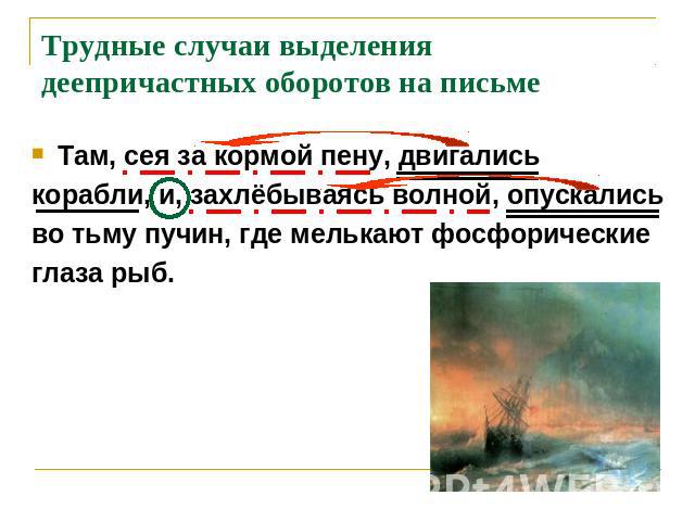 Трудные случаи выделения деепричастных оборотов на письмеТам, сея за кормой пену, двигались корабли, и, захлёбываясь волной, опускалисьво тьму пучин, где мелькают фосфорическиеглаза рыб.