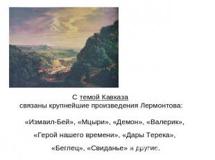 С темой Кавказа связаны крупнейшие произведения Лермонтова:Измаил-Бей», «Мцыри»,