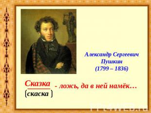 Александр Сергеевич Пушкин(1799 – 1836)Сказкаложь, да в ней намёк…