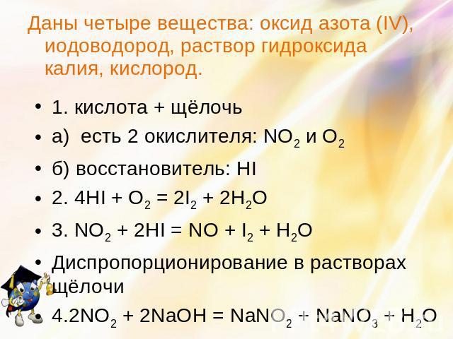 Даны четыре вещества: оксид азота (IV), иодоводород, раствор гидроксида калия, кислород.Даны четыре вещества: оксид азота (IV), иодоводород, раствор гидроксида калия, кислород.