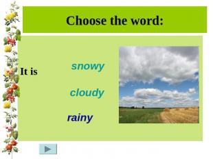 Choose the word:It is