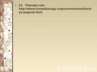 21. Породы кур. http://www.knowbiology.ru/pozvonochnie/kurinye-page16.html21. По