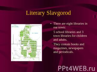 Literary Slavgorod There are eight libraries in our town: 5 school libraries and