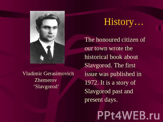 History… Vladimir Gerasimovich Zhemerov ‘Slavgorod’ The honoured citizen of our town wrote the historical book about Slavgorod. The first issue was published in 1972. It is a story of Slavgorod past and present days.