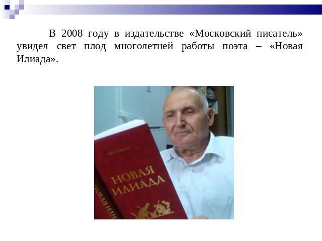 В 2008 году в издательстве «Московский писатель» увидел свет плод многолетней работы поэта – «Новая Илиада».