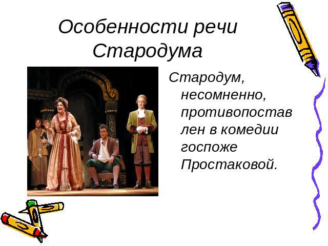 Особенности речи СтародумаСтародум, несомненно, противопоставлен в комедии госпоже Простаковой.