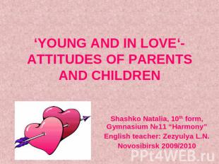 ‘YOUNG AND IN LOVE‘- ATTITUDES OF PARENTS AND CHILDREN Shashko Natalia, 10th for