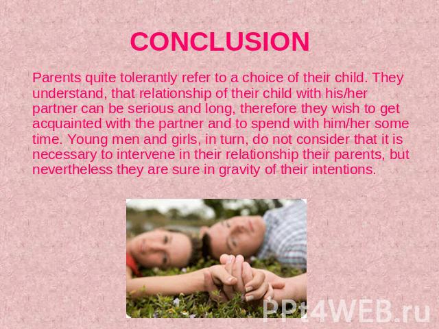 CONCLUSION Parents quite tolerantly refer to a choice of their child. They understand, that relationship of their child with his/her partner can be serious and long, therefore they wish to get acquainted with the partner and to spend with him/her so…