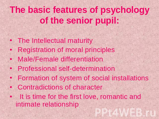 The basic features of psychology of the senior pupil: The Intellectual maturity Registration of moral principles Male/Female differentiation Professional self-determination Formation of system of social installations Contradictions of character It i…