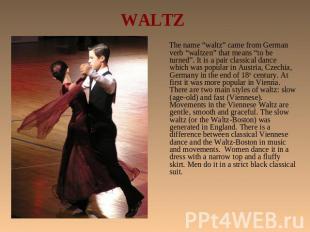 WALTZ The name “waltz” came from German verb “waltzen” that means “to be turned”