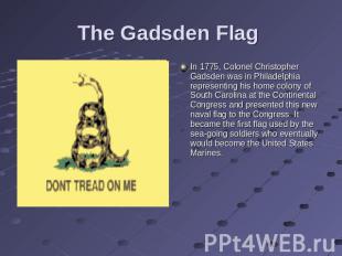 The Gadsden Flag In 1775, Colonel Christopher Gadsden was in Philadelphia repres