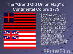 The "Grand Old Union Flag" or Continental Colors 1775 According to legend, one d