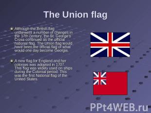 The Union flag Although the British flag underwent a number of changes in the 17