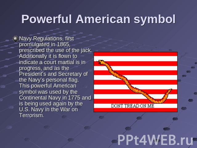 Powerful American symbol Navy Regulations, first promulgated in 1865, prescribed the use of the jack. Additionally it is flown to indicate a court martial is in progress, and as the President's and Secretary of the Navy's personal flag.This powerful…