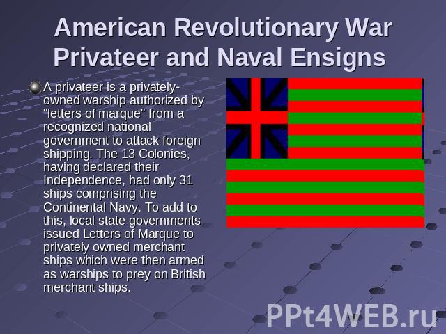 American Revolutionary War Privateer and Naval Ensigns A privateer is a privately-owned warship authorized by 