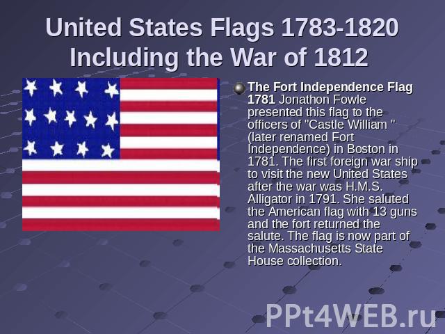United States Flags 1783-1820Including the War of 1812 The Fort Independence Flag 1781 Jonathon Fowle presented this flag to the officers of 