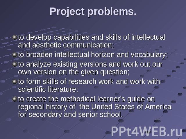 Project problems. to develop capabilities and skills of intellectual and aesthetic communication;to broaden intellectual horizon and vocabulary;to analyze existing versions and work out our own version on the given question;to form skills of researc…