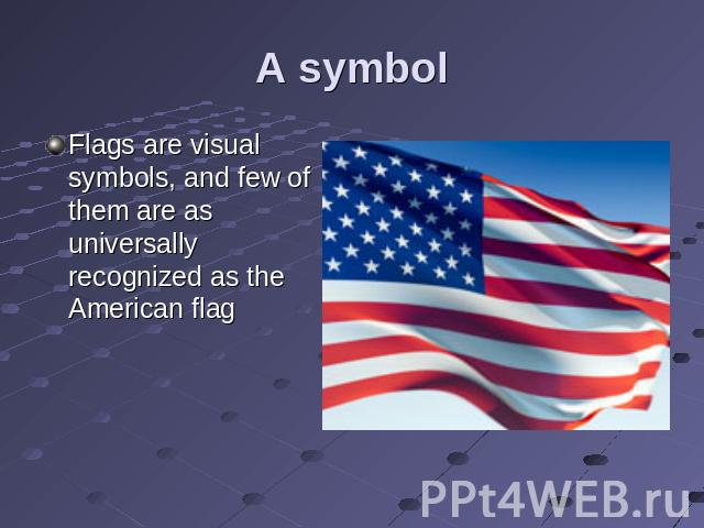 A symbol Flags are visual symbols, and few of them are as universally recognized as the American flag